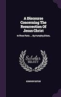 A Discourse Concerning The Resurrection Of Jesus Christ: In Three Parts. ... By Humphry Ditton, 1354642457 Book Cover