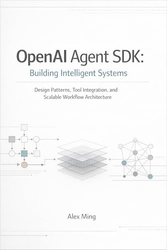 OpenAI Agent SDK Building Intelligent Systems: Design Patterns, Tool Integration, and Scalable Workflow Architecture (Modern AI Agent Engineering Series Book 1) (English Edition)