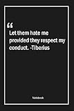 Let them hate me, provided they respect my conduct. -Tiberius: Lined Gift Notebook With Unique Touch | Journal | Lined Premium 120 Pages |respect Quotes|