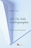 Ach Du liebe Anthroposophie: Briefe an eine Freundin
