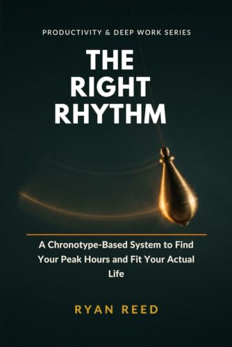 The Right Rhythm: Find Your Real Peak Hours, Build a...