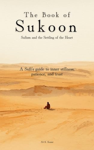 The Book of Sukoon(سكون): Sufism and the Settling of the Heart: A Sufi’s guide to inner stillness, patience, and trust