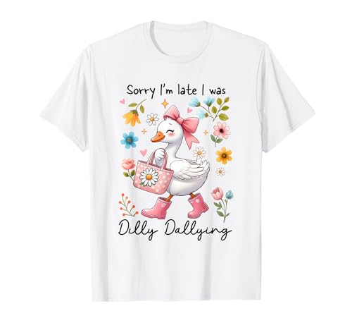 Sorry I'm Late I Was Dilly Dallying Goose T-Shirt