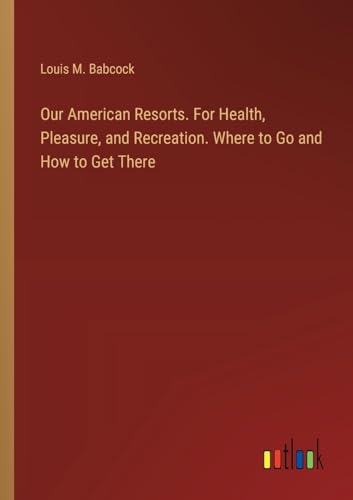Our American Resorts. For Health, Pleasure, and Recreation. Where to Go and How to Get There