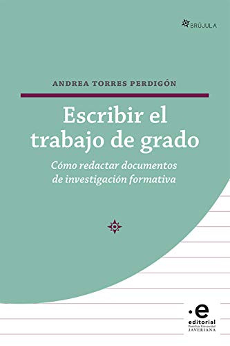 Escribir el trabajo de grado: Cómo redactar documentos de investigación formativa (Brújula) (Spanish Edition)