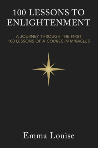 100 Lessons To Enlightenment: A Journey Through The First 100 Lessons Of A Course In Miracles