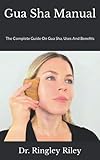 Gua Sha Manual: The Complete Guide On Gua Sha, Uses And Benefits