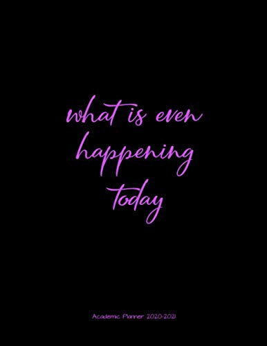 What Is Even Happening Today Academic Planner 2020-2021: Organizer For Daily, Weekly, Monthly, Yearly Scheduling From July 2020 - June 2021 With A Monday Start Date.