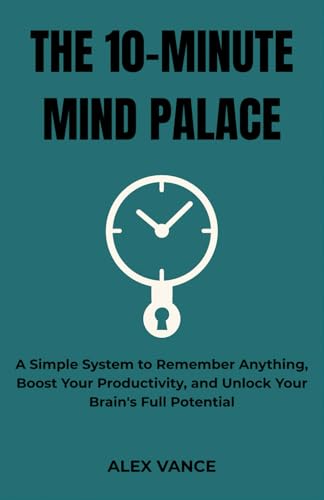 The 10-Minute Mind Palace: A Simple System to Remember Anything, Boost Your Productivity, and Unlock Your Brain's Full Potential