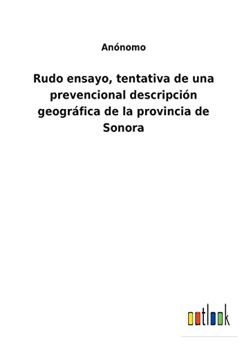 Rudo ensayo, tentativa de una prevencional descripción geográfica de la provincia de Sonora (Spanish Edition)