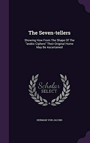 The Seven-tellers: Showing How From The Shape Of The "arabic Ciphers" Their Original Home May Be Ascertained