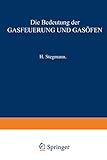 Die Bedeutung der Gasfeuerung und Gasöfen für das Brennen von Porzellan, Thonwaaren, Ziegelfabrikaten, Zement, Kalk, sowie für das Schmelzen des ... Brennstoffe und die Theorie der Gasfeuerung.