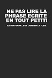 NE PAS LIRE LA PHRASE ECRITE EN TOUT PETIT! Mais dis donc, t’es un rebelle toi!!!: Carnet de notes avec dicton - Pour croquis, notes, dessins, journal intime ou présent