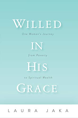 Willed in His Grace: One Woman's Journey from Poverty to Spiritual Wealth
