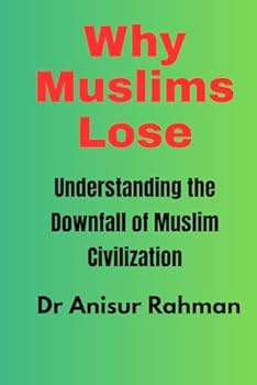 Why Muslims Lose: Understanding the Downfall of Muslim Civilization