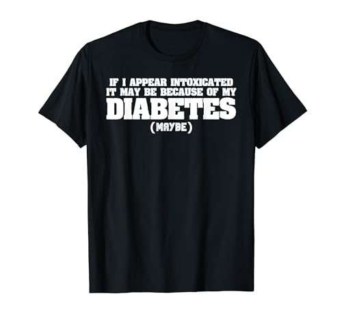 Si parezco intoxicado puede ser por mi diabetes Camiseta