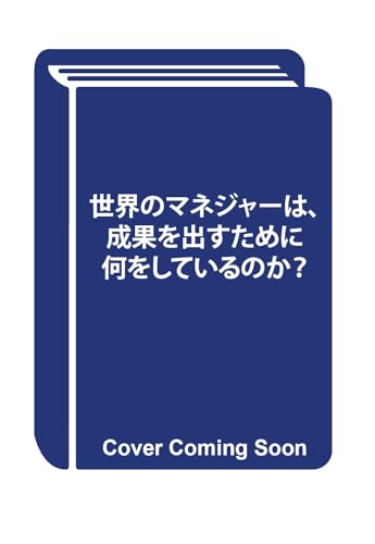 世界のマネジャーは、成果を出すために何をしているのか?