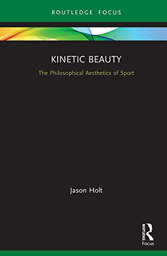 Kinetic Beauty: The Philosophical Aesthetics of Sport (Ethics and Sport)