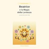 Beatrice e la Magia della lentezza: Una storia dolce come il miele per piccoli grandi sognator