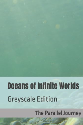 The Parallel Journey: Oceans of Infinite Worlds (Greyscale Edition): A Speculative Exploration of Oceans Across Parallel Earths (The Parallel Journey (Greyscale Editions))