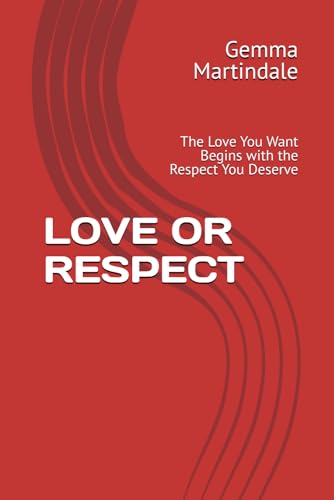 Love Or Respect: The Love You Want Begins With The Respect You Deserve