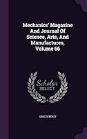 Mechanics' Magazine And Journal Of Science, Arts, And Manufactures, Volume 66 1342525892 Book Cover