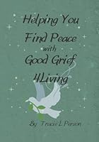 Helping You Find Peace with Good Grief 4Living 0578388898 Book Cover