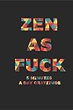  ZEN AS FUCK 5 MINUTES A DAY GRATITUDE: A Journal for Practicing the Mindful, Gratitude Journal, Zen as F*ck Journals, Funny F*ck Journals, Practicing Zen