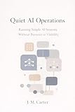  Quiet AI Operations: How to Run and Maintain AI-Powered Digital Products Without Burnout, Noise, or Endless Scaling (English Edition)