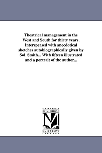 Theatrical management in the West and South for thirty years. I nterspersed with anecdotical sketches autobiographically given by Sol. Smith... With fifteen illustrated and a portrait of the author...