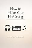  How to Make Your First Song: Learn to Make Your Own Music (English Edition)