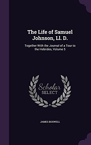 The Life of Samuel Johnson, Ll. D.: Together With the Journal of a Tour to the Hebrides, Volume 5