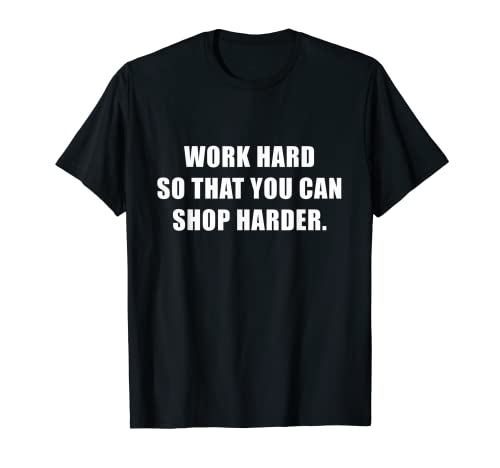 Trabaja duro para que puedas comprar más duro humor de oficina novedad Camiseta