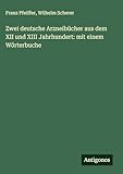  Zwei deutsche Arzneibücher aus dem XII und XIII Jahrhundert: mit einem Wörterbuche