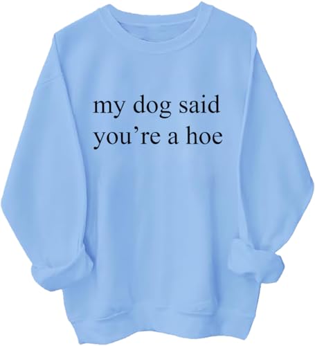 My Dog Said You're A Hoe Sweatshirt My Dog Said You're A Hoe Shirt Unisex
