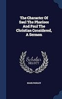 The Character Of Saul The Pharisee And Paul The Christian Considered, A Sermon... 1340541297 Book Cover