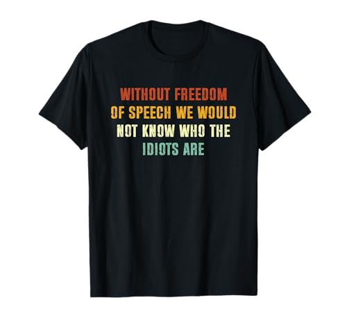 Without Freedom of Speech We Would Not Know Who The Idiots T-Shirt