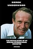  Derek Underwood: The Untold Story of an English International Cricketer