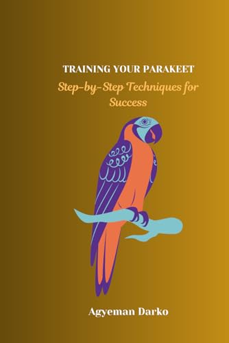 TRAINING YOUR PARAKEET: Step-by-Step Techniques for Success