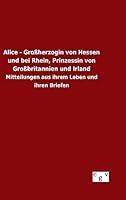 Alice - Grossherzogin Von Hessen Und Bei Rhein, Prinzessin Von Grossbritannien Und Irland 3734002079 Book Cover