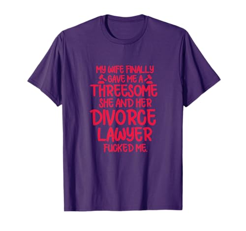 Mens Divorce Lawyer Funny My Wife Finally Gave Me A Threesome T-Shirt