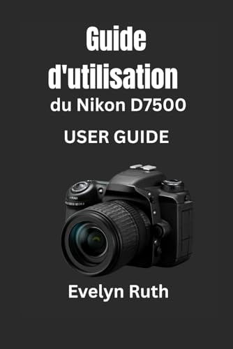 Guide d'utilisation du Nikon D7500 manuel photo pas à pas avec techniques d'exposition