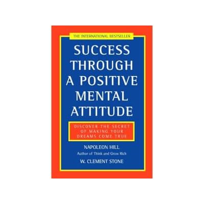 Success Through a Positive Mental Attitude: Discover the Secret of Making Your Dreams Come True: A classic self-improvement book by the author of the bestselling Think and Grow Rich.