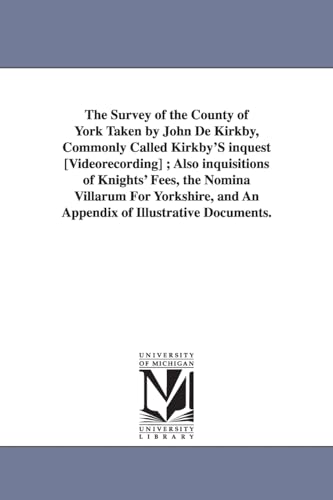 The survey of the county of York taken by John de Kirkby, commonly called Kirkby's inquest [videorecording] ; also inquisitions of knights' fees, the ... and an appendix of illustrative documents.