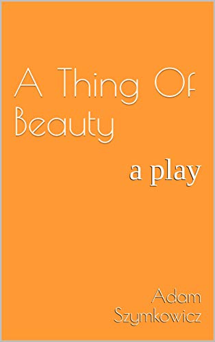 A Thing Of Beauty: a play