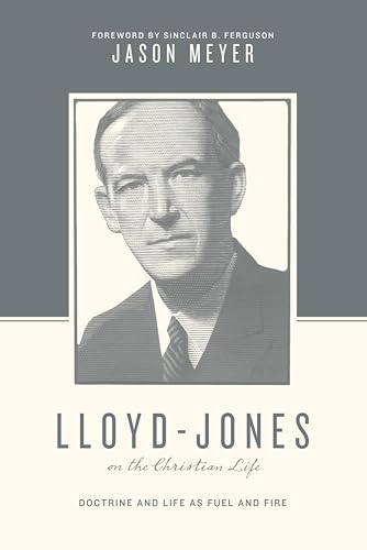 Lloyd-Jones on the Christian Life: Doctrine and Life as Fuel and Fire (Foreword by Sinclair B. Ferguson) (Theologians on the Christian Life)