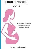 REBUILDING YOUR CORE: Post pregnancy Exercise, fitness,and workout plan