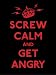 Screw Calm and Get Angry