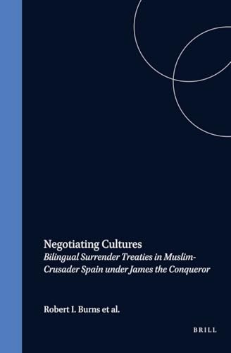 Negotiating Cultures: Bilingual Surrender Treaties in Muslim-Crusader Spain under James the Conqueror (The Medieval Mediterranean, 22)