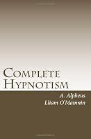 Complete Hypnotism: The Classic System of Method, Application and Use 1449518427 Book Cover